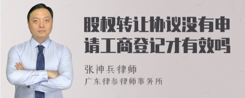 股权转让协议没有申请工商登记才有效吗