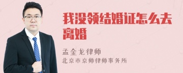 我没领结婚证怎么去离婚