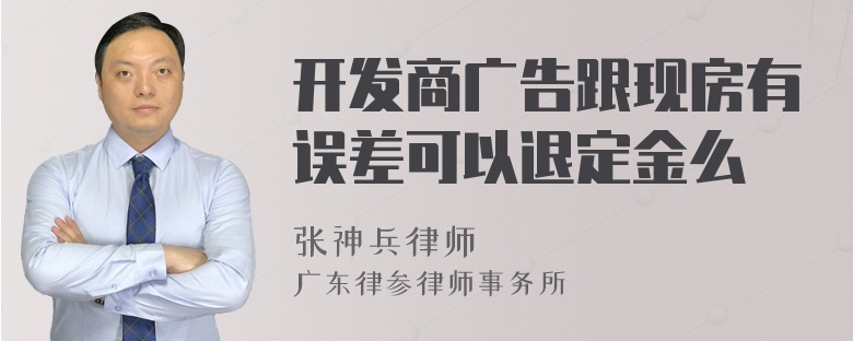 开发商广告跟现房有误差可以退定金么