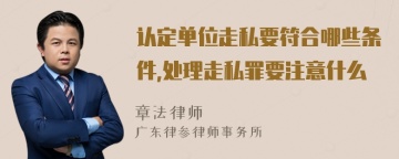 认定单位走私要符合哪些条件,处理走私罪要注意什么