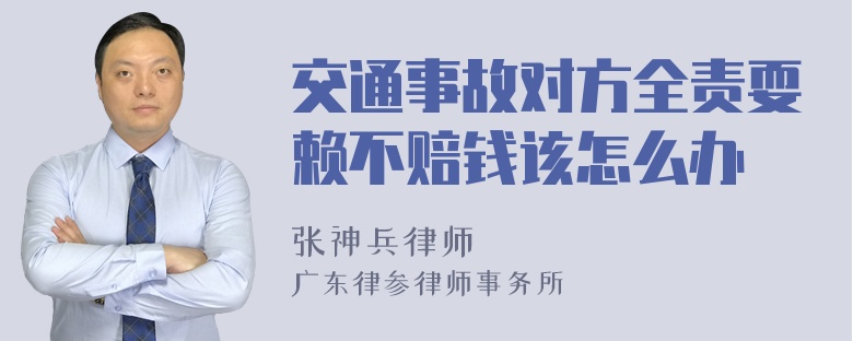 交通事故对方全责耍赖不赔钱该怎么办