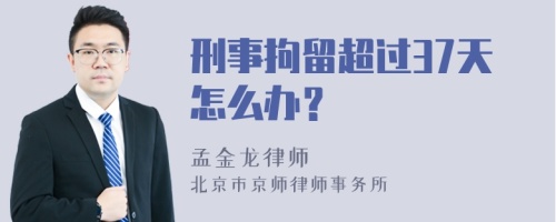 刑事拘留超过37天怎么办？