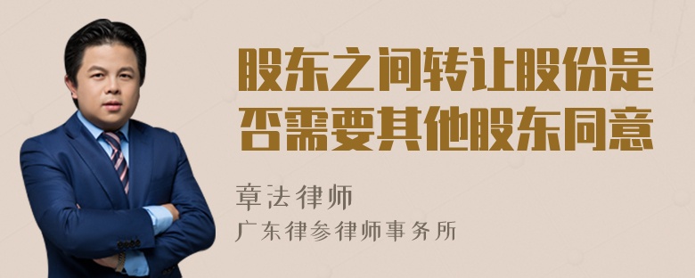 股东之间转让股份是否需要其他股东同意