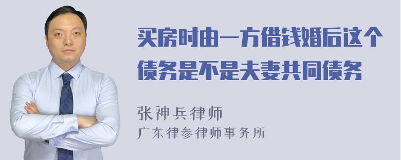 买房时由一方借钱婚后这个债务是不是夫妻共同债务