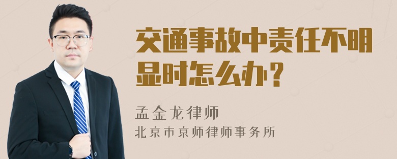 交通事故中责任不明显时怎么办？