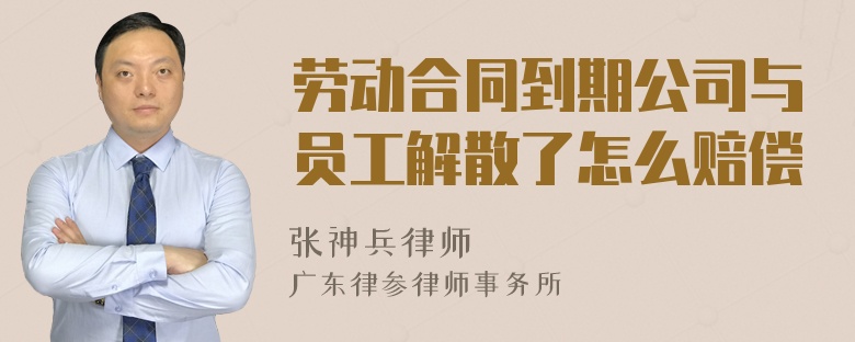 劳动合同到期公司与员工解散了怎么赔偿