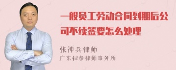 一般员工劳动合同到期后公司不续签要怎么处理