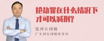 抢劫罪在什么情况下才可以减刑?