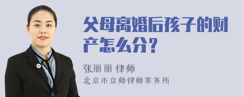 父母离婚后孩子的财产怎么分？