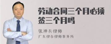 劳动合同三个月必须签三个月吗