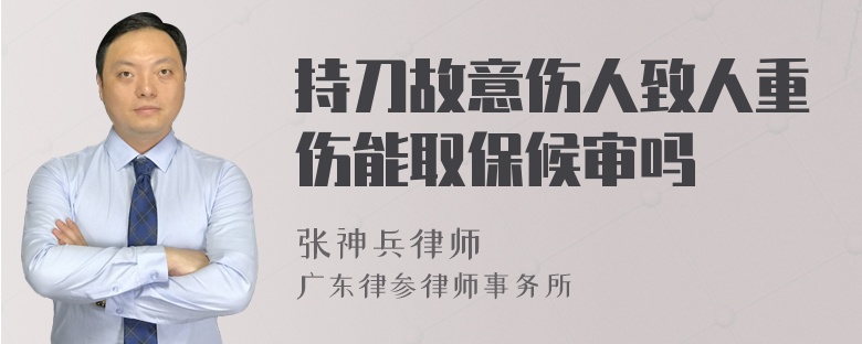 持刀故意伤人致人重伤能取保候审吗