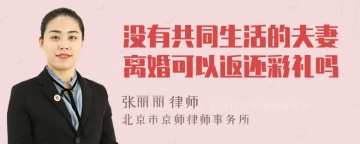 没有共同生活的夫妻离婚可以返还彩礼吗