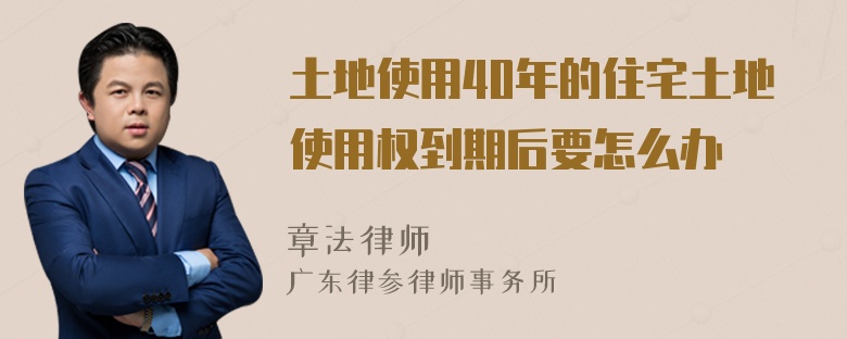 土地使用40年的住宅土地使用权到期后要怎么办