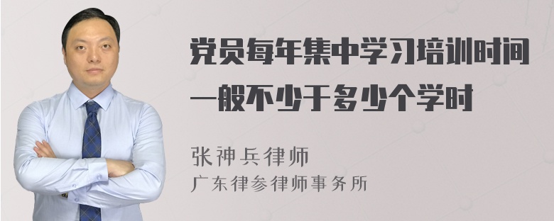 党员每年集中学习培训时间一般不少于多少个学时