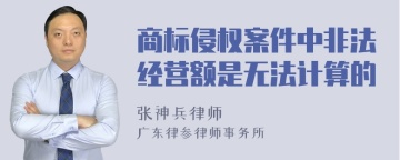 商标侵权案件中非法经营额是无法计算的