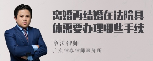 离婚再结婚在法院具体需要办理哪些手续