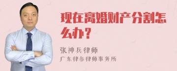 现在离婚财产分割怎么办？