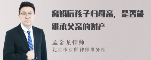 离婚后孩子归母亲，是否能继承父亲的财产