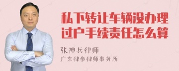 私下转让车辆没办理过户手续责任怎么算