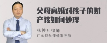 父母离婚对孩子的财产该如何处理