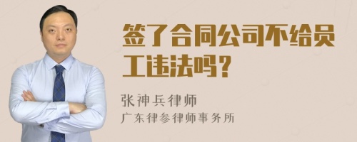 签了合同公司不给员工违法吗？