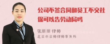 公司不签合同和员工不交社保可以告劳动局吗