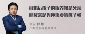 离婚后孩子的抚养权是父亲那母亲是否还需要管孩子呢