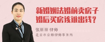 新婚姻法婚前卖房子婚后买房该谁出钱？