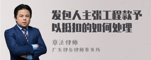 发包人主张工程款予以抵扣的如何处理