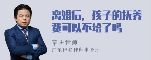 离婚后，孩子的抚养费可以不给了吗