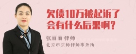 欠债10万被起诉了会有什么后果啊？