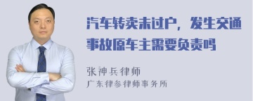 汽车转卖未过户，发生交通事故原车主需要负责吗