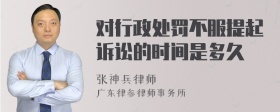 对行政处罚不服提起诉讼的时间是多久