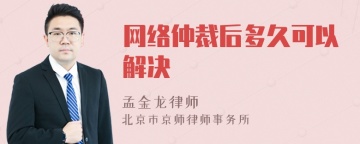 网络仲裁后多久可以解决