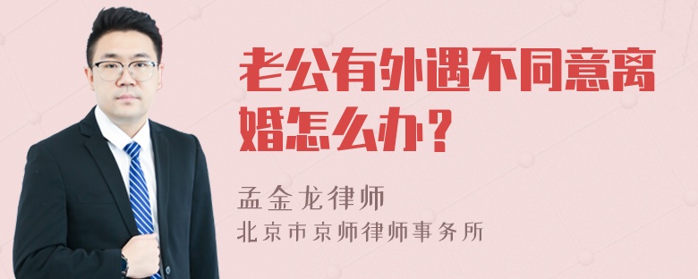 老公有外遇不同意离婚怎么办？