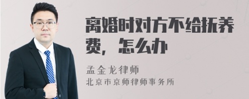 离婚时对方不给抚养费，怎么办