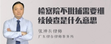 检察院不批捕需要继续侦查是什么意思