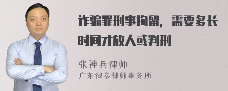 诈骗罪刑事拘留，需要多长时间才放人或判刑