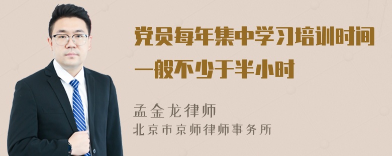 党员每年集中学习培训时间一般不少于半小时