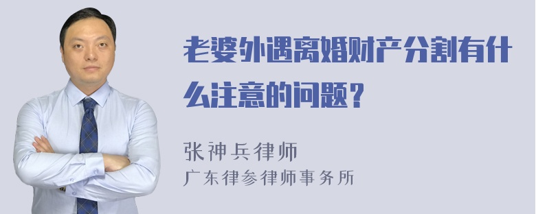 老婆外遇离婚财产分割有什么注意的问题？