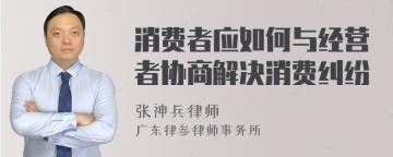 消费者应如何与经营者协商解决消费纠纷