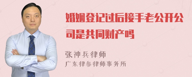 婚姻登记过后接手老公开公司是共同财产吗