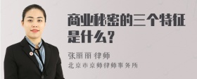 商业秘密的三个特征是什么？