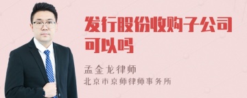 发行股份收购子公司可以吗