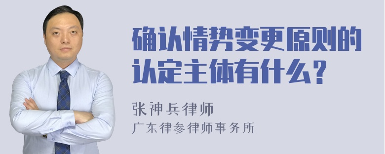 确认情势变更原则的认定主体有什么？