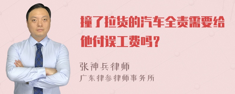 撞了拉货的汽车全责需要给他付误工费吗？