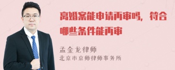 离婚案能申请再审吗，符合哪些条件能再审