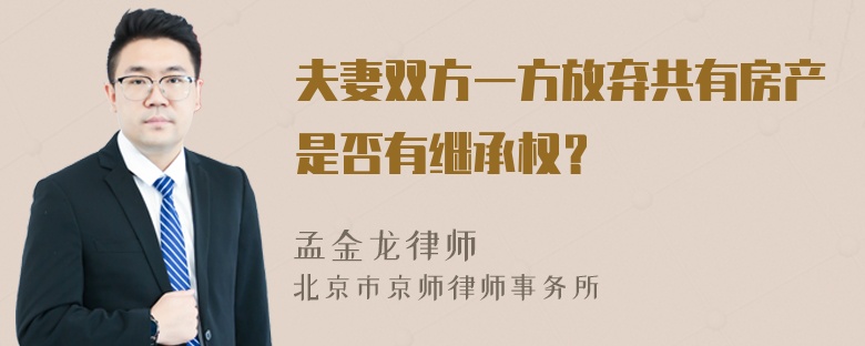 夫妻双方一方放弃共有房产是否有继承权？