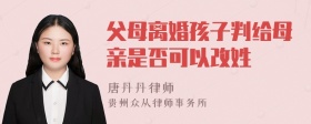 父母离婚孩子判给母亲是否可以改姓