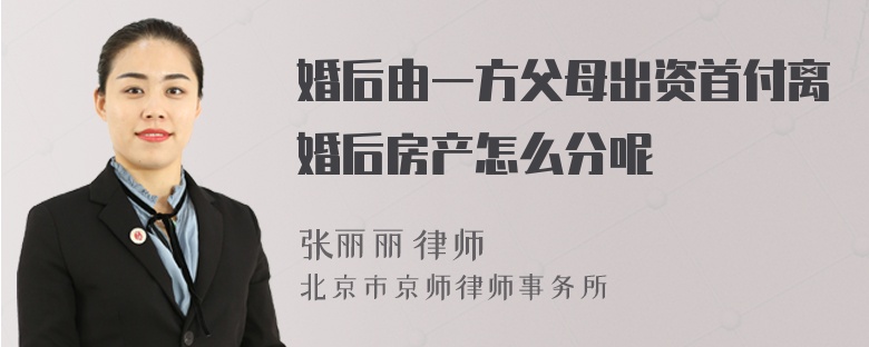 婚后由一方父母出资首付离婚后房产怎么分呢